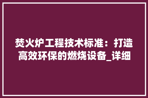 焚火炉工程技术标准：打造高效环保的燃烧设备_详细介绍 室内设计