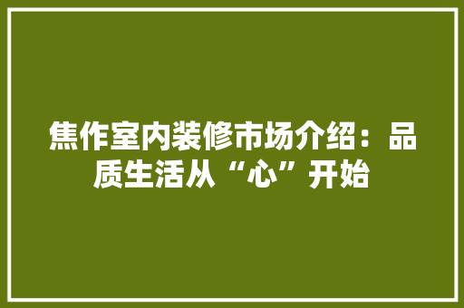焦作室内装修市场介绍：品质生活从“心”开始