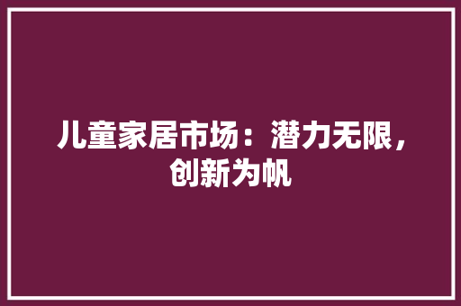 儿童家居市场：潜力无限，创新为帆 家居装修