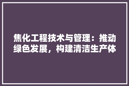 焦化工程技术与管理：推动绿色发展，构建清洁生产体系 室内设计