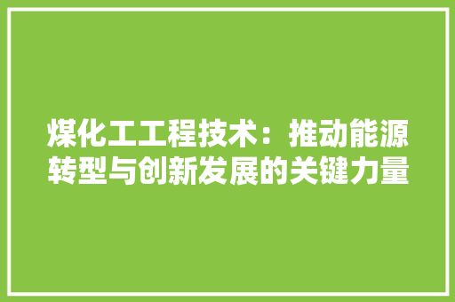 煤化工工程技术：推动能源转型与创新发展的关键力量 室内设计