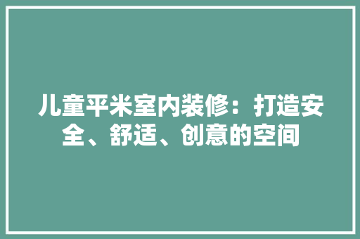 儿童平米室内装修：打造安全、舒适、创意的空间 家居装修