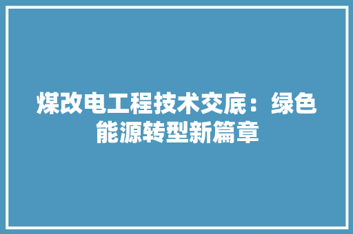 煤改电工程技术交底：绿色能源转型新篇章 室内设计