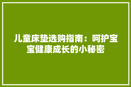 儿童床垫选购指南：呵护宝宝健康成长的小秘密 家居装修