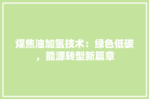 煤焦油加氢技术：绿色低碳，能源转型新篇章 室内设计
