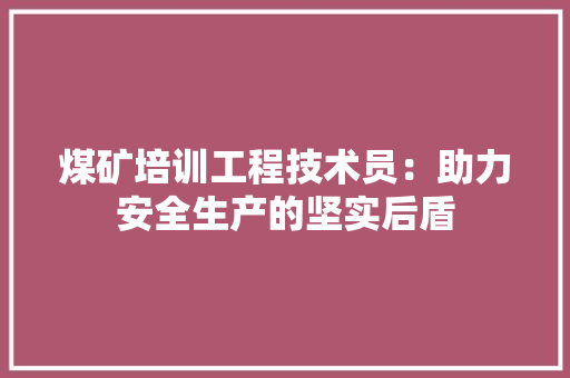 煤矿培训工程技术员：助力安全生产的坚实后盾 室内设计