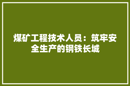 煤矿工程技术人员：筑牢安全生产的钢铁长城 室内设计