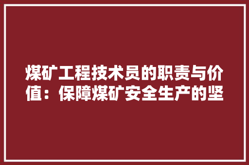 煤矿工程技术员的职责与价值：保障煤矿安全生产的坚实基石 室内设计