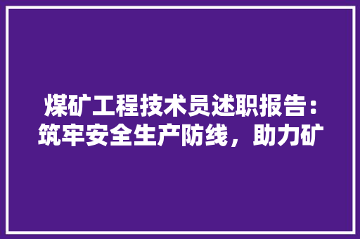 煤矿工程技术员述职报告：筑牢安全生产防线，助力矿井高质量发展 室内设计