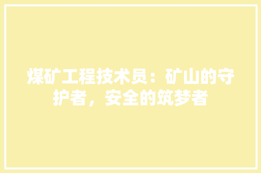 煤矿工程技术员：矿山的守护者，安全的筑梦者 室内设计