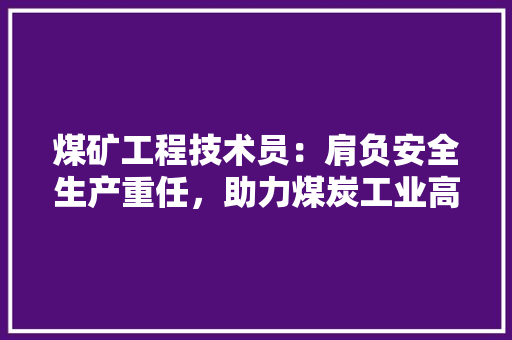 煤矿工程技术员：肩负安全生产重任，助力煤炭工业高质量发展 室内设计