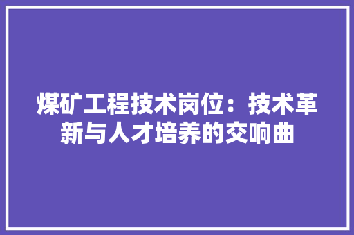 煤矿工程技术岗位：技术革新与人才培养的交响曲 室内设计