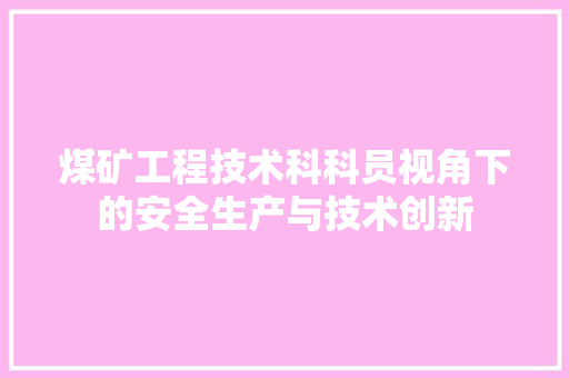 煤矿工程技术科科员视角下的安全生产与技术创新 室内设计
