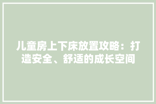 儿童房上下床放置攻略：打造安全、舒适的成长空间 家居装修