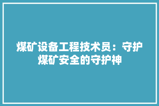 煤矿设备工程技术员：守护煤矿安全的守护神 室内设计