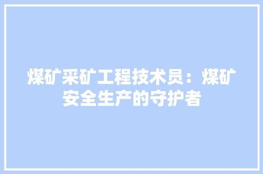 煤矿采矿工程技术员：煤矿安全生产的守护者 室内设计