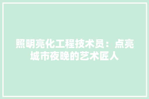 照明亮化工程技术员：点亮城市夜晚的艺术匠人 室内设计