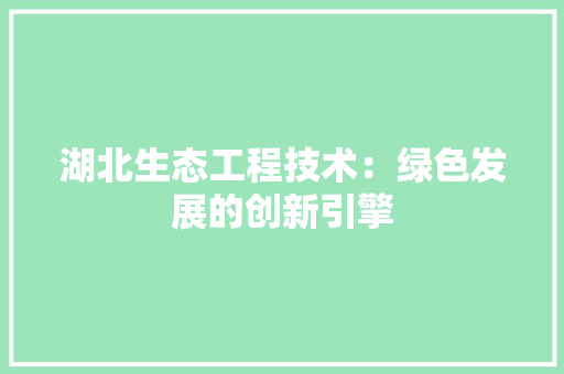 湖北生态工程技术：绿色发展的创新引擎 室内设计
