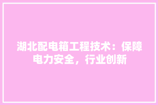 湖北配电箱工程技术：保障电力安全，行业创新 室内设计