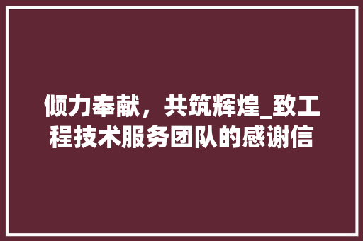 倾力奉献，共筑辉煌_致工程技术服务团队的感谢信