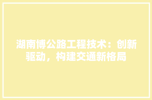 湖南博公路工程技术：创新驱动，构建交通新格局 室内设计