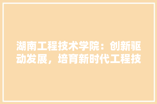 湖南工程技术学院：创新驱动发展，培育新时代工程技术人才 室内设计