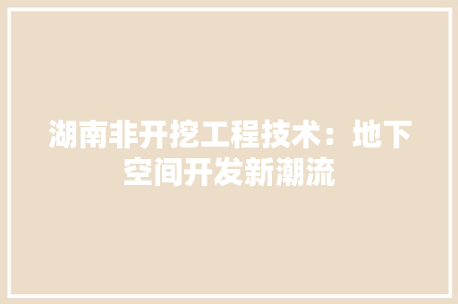 湖南非开挖工程技术：地下空间开发新潮流 室内设计