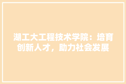 湖工大工程技术学院：培育创新人才，助力社会发展 室内设计