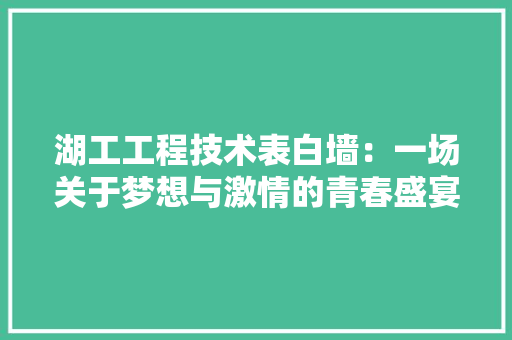 湖工工程技术表白墙：一场关于梦想与激情的青春盛宴 室内设计