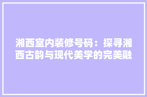 湘西室内装修号码：探寻湘西古韵与现代美学的完美融合 室内设计