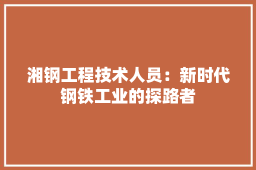 湘钢工程技术人员：新时代钢铁工业的探路者 室内设计