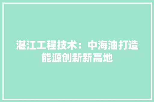 湛江工程技术：中海油打造能源创新新高地 室内设计