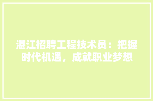 湛江招聘工程技术员：把握时代机遇，成就职业梦想 室内设计