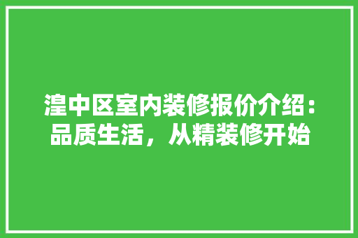 湟中区室内装修报价介绍：品质生活，从精装修开始 室内设计