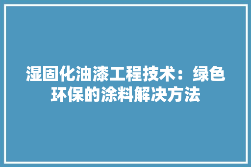 湿固化油漆工程技术：绿色环保的涂料解决方法 室内设计