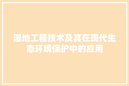 湿地工程技术及其在现代生态环境保护中的应用 室内设计