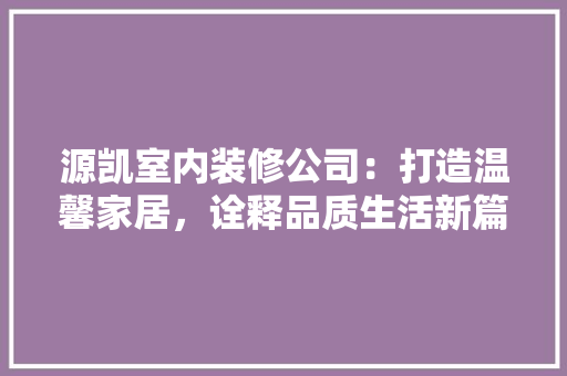 源凯室内装修公司：打造温馨家居，诠释品质生活新篇章 室内设计