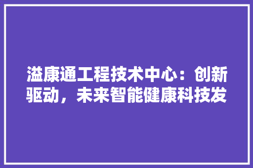 溢康通工程技术中心：创新驱动，未来智能健康科技发展 室内设计