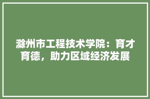 滁州市工程技术学院：育才育德，助力区域经济发展 室内设计