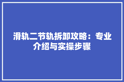 滑轨二节轨拆卸攻略：专业介绍与实操步骤 室内设计