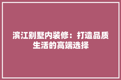 滨江别墅内装修：打造品质生活的高端选择