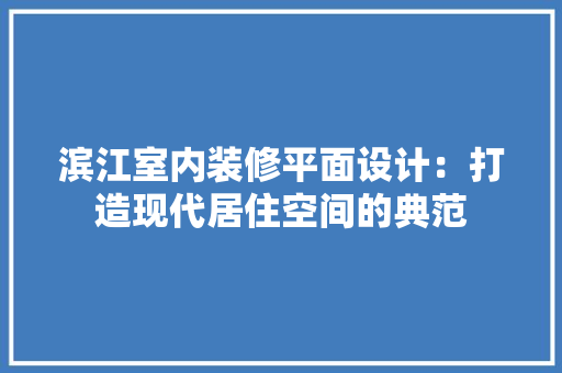 滨江室内装修平面设计：打造现代居住空间的典范
