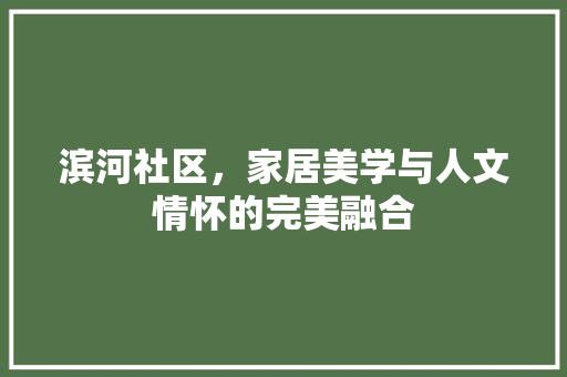 滨河社区，家居美学与人文情怀的完美融合