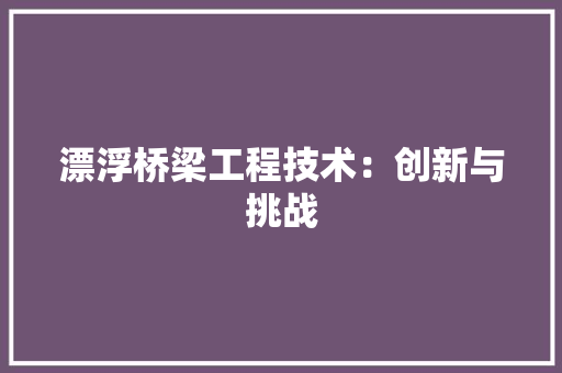 漂浮桥梁工程技术：创新与挑战 室内设计