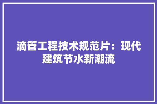 滴管工程技术规范片：现代建筑节水新潮流 室内设计
