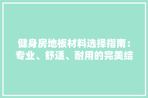 健身房地板材料选择指南：专业、舒适、耐用的完美结合 家居装修