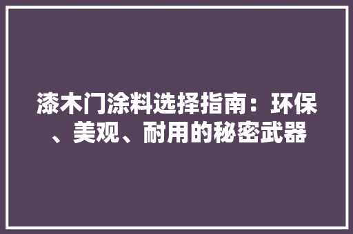 漆木门涂料选择指南：环保、美观、耐用的秘密武器 室内设计