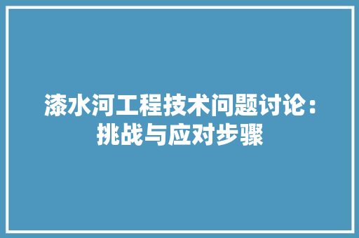 漆水河工程技术问题讨论：挑战与应对步骤 室内设计