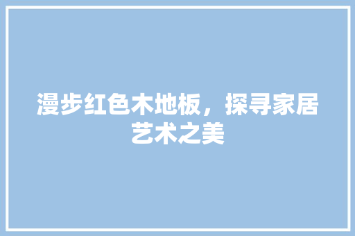 漫步红色木地板，探寻家居艺术之美 室内设计