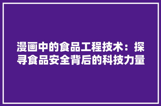 漫画中的食品工程技术：探寻食品安全背后的科技力量 室内设计